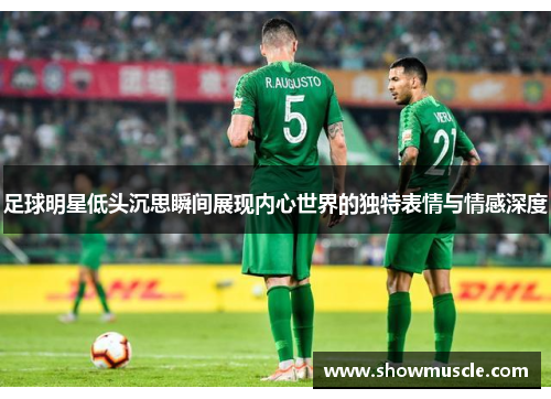 足球明星低头沉思瞬间展现内心世界的独特表情与情感深度
