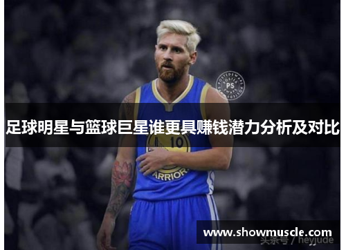 足球明星与篮球巨星谁更具赚钱潜力分析及对比