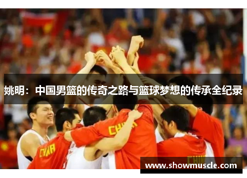 姚明：中国男篮的传奇之路与篮球梦想的传承全纪录