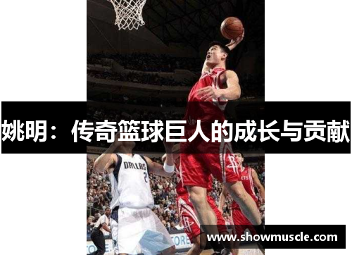 姚明：传奇篮球巨人的成长与贡献