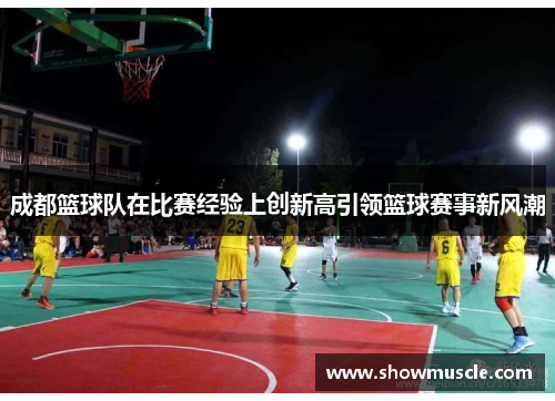 成都篮球队在比赛经验上创新高引领篮球赛事新风潮