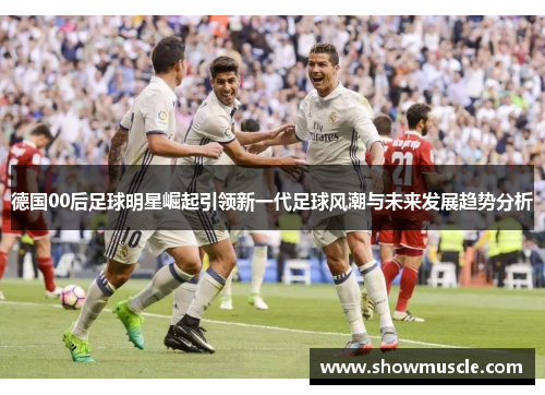德国00后足球明星崛起引领新一代足球风潮与未来发展趋势分析