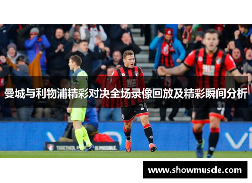 曼城与利物浦精彩对决全场录像回放及精彩瞬间分析